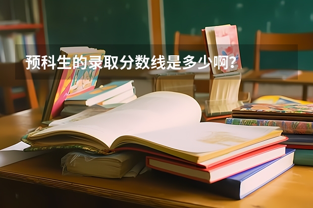 预科生的录取分数线是多少啊？