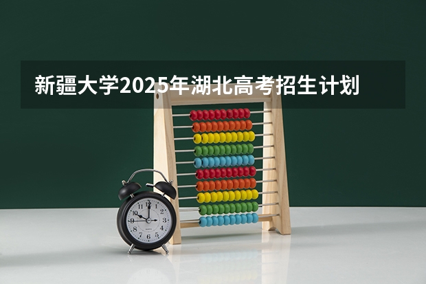 新疆大学2025年湖北高考招生计划预测