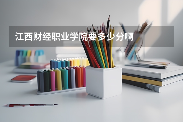 江西财经职业学院要多少分啊