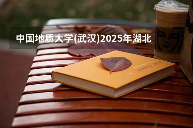 中国地质大学(武汉)2025年湖北高考招生计划预测