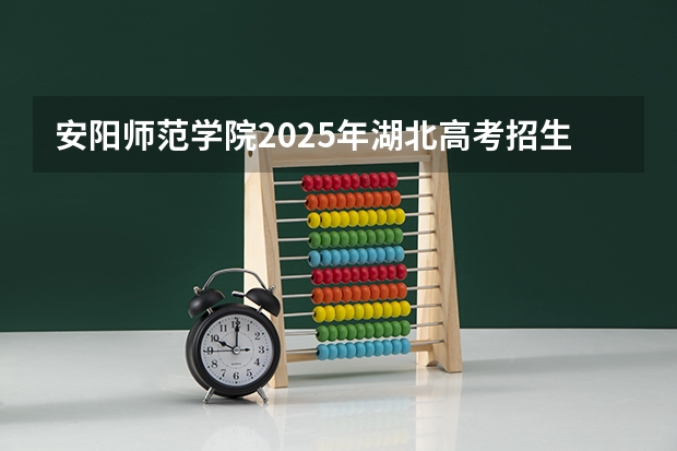 安阳师范学院2025年湖北高考招生计划预测