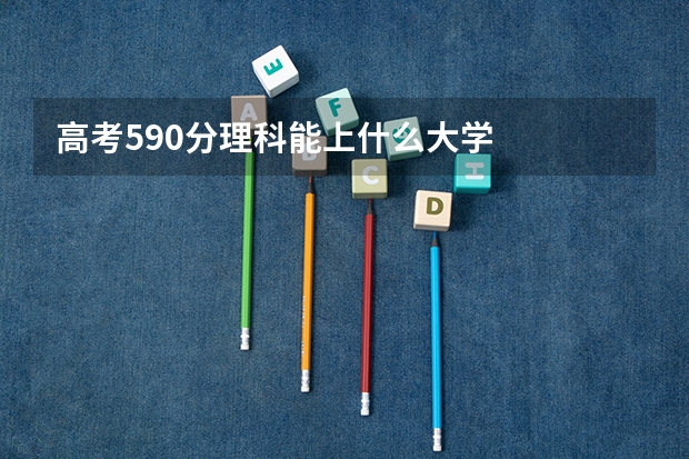 高考590分理科能上什么大学