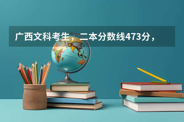 广西文科考生，二本分数线473分，广西师范大学预科多少分能上？