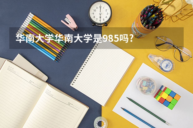 华南大学华南大学是985吗?