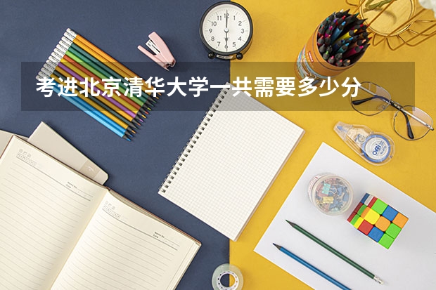 考进北京清华大学一共需要多少分