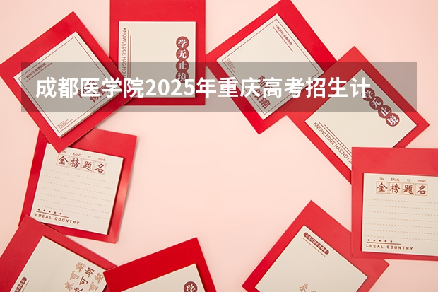 成都医学院2025年重庆高考招生计划预测