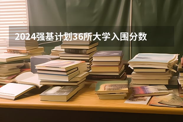 2024强基计划36所大学入围分数线（浙大强基计划2024入围分数线）