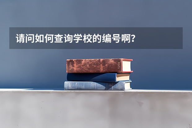 请问如何查询学校的编号啊？