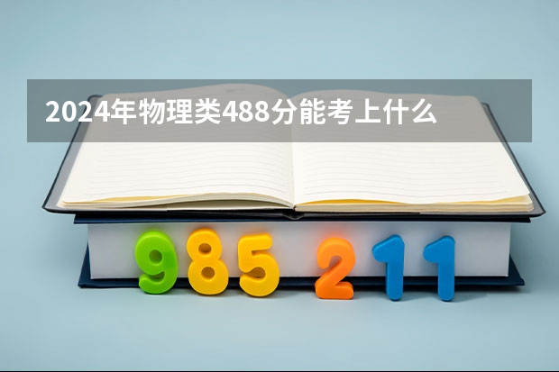 2024年物理类488分能考上什么大学？