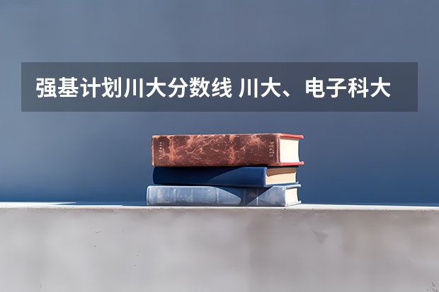 强基计划川大分数线 川大、电子科大、人大等多所高校2024强基计划入围分数线出炉！附校测考试安排