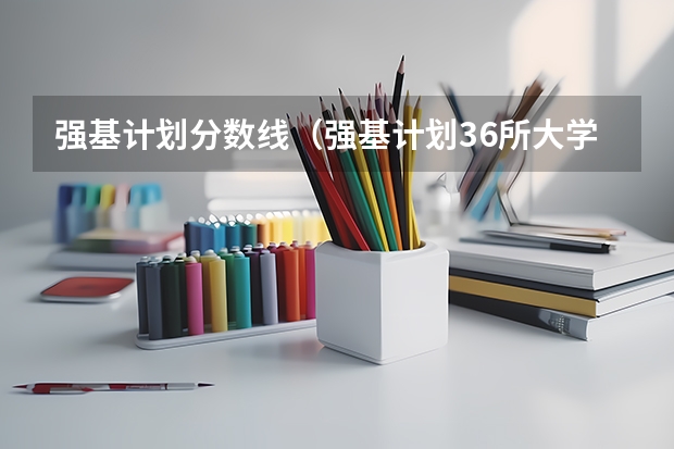 强基计划分数线（强基计划36所大学录取分数线排名）