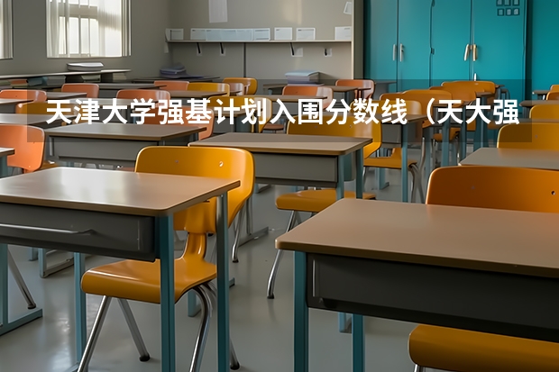 天津大学强基计划入围分数线（天大强基计划入围分数线）