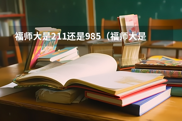 福师大是211还是985（福师大是211还是985）