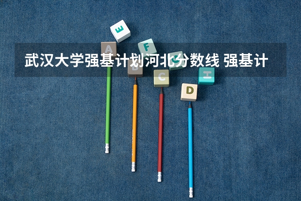 武汉大学强基计划河北分数线 强基计划36所大学录取分数线排名