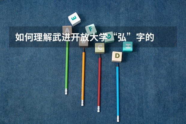 如何理解武进开放大学“弘”字的