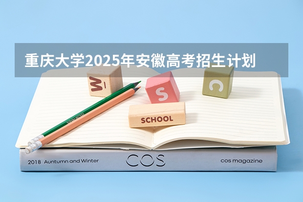 重庆大学2025年安徽高考招生计划预测