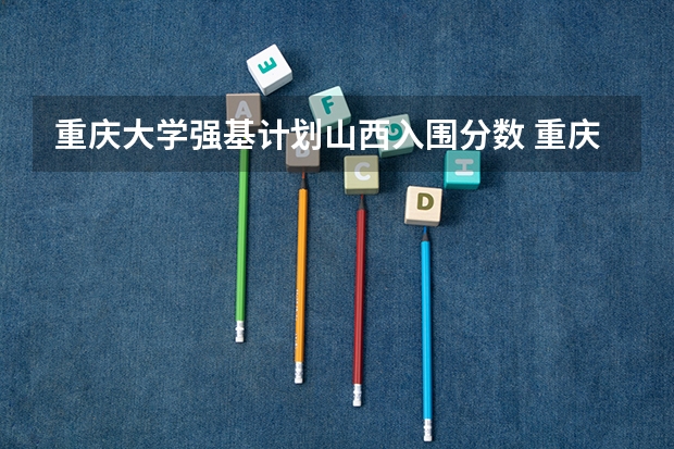 重庆大学强基计划山西入围分数 重庆大学强基计划入围分数线
