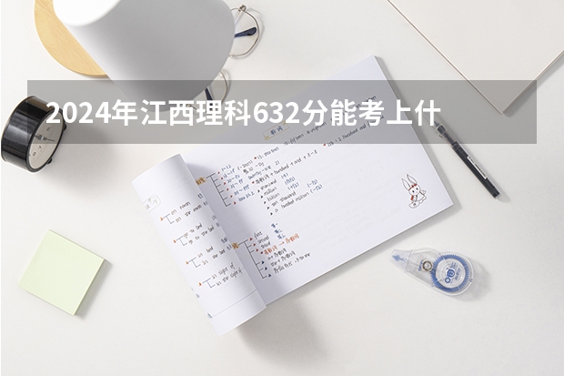 2024年江西理科632分能考上什么大学?