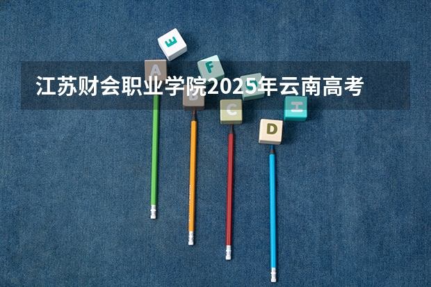 江苏财会职业学院2025年云南高考招生计划预测