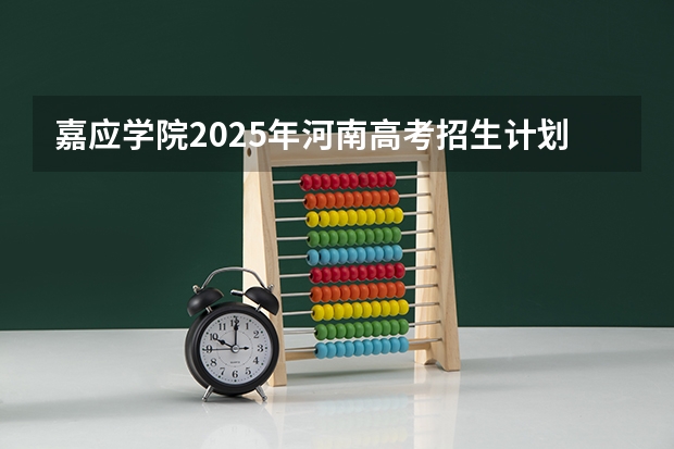 嘉应学院2025年河南高考招生计划预测