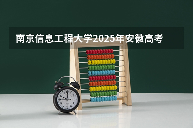 南京信息工程大学2025年安徽高考招生计划预测