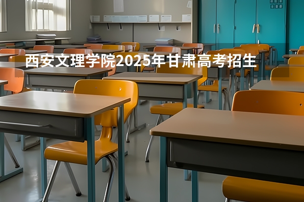 西安文理学院2025年甘肃高考招生计划预测