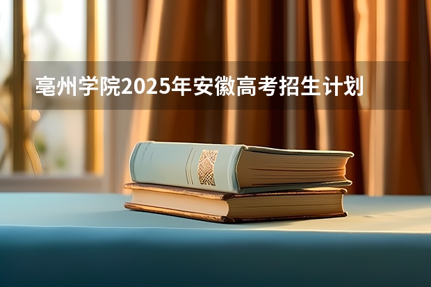 亳州学院2025年安徽高考招生计划预测