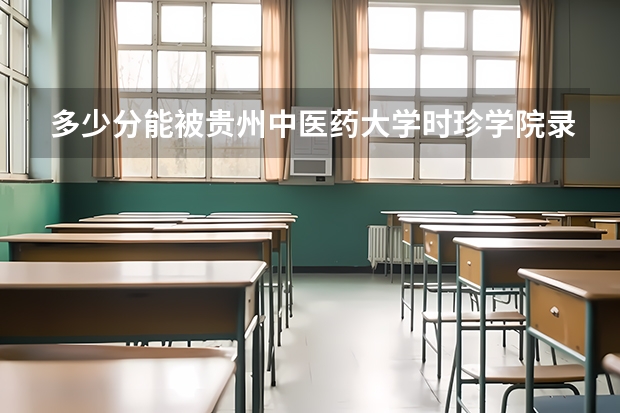 多少分能被贵州中医药大学时珍学院录取