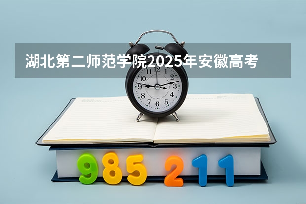 湖北第二师范学院2025年安徽高考招生计划预测