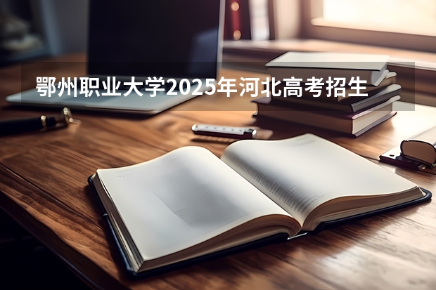 鄂州职业大学2025年河北高考招生计划预测