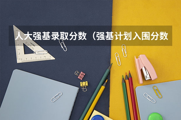 人大强基录取分数（强基计划入围分数线）