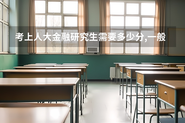 考上人大金融研究生需要多少分,一般超规定分数线多少分,谢了
