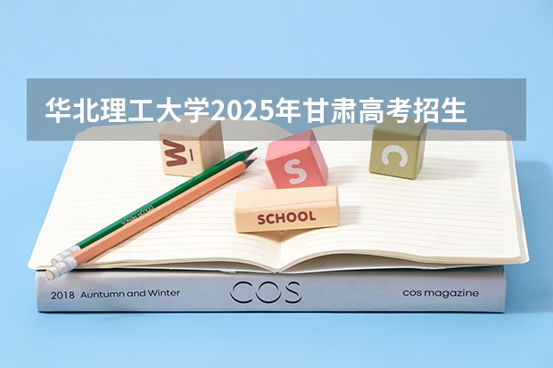 华北理工大学2025年甘肃高考招生计划预测