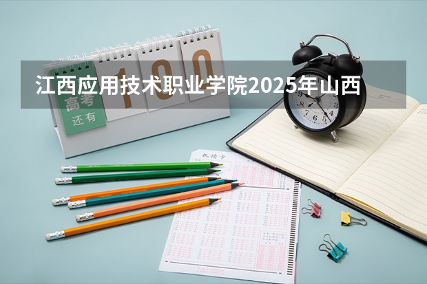 江西应用技术职业学院2025年山西高考招生计划预测
