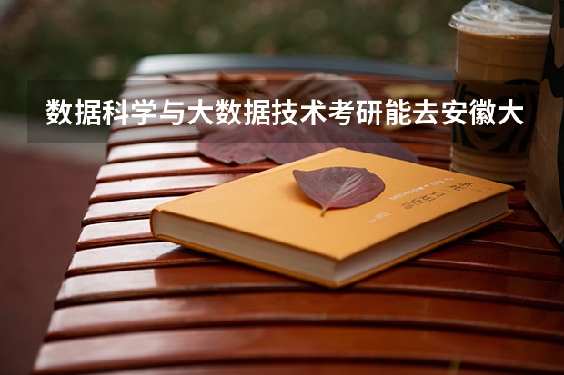 数据科学与大数据技术考研能去安徽大学吗