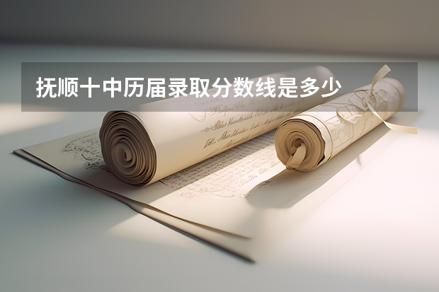 抚顺十中历届录取分数线是多少