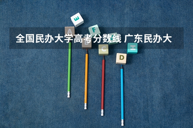 全国民办大学高考分数线 广东民办大学本科分数线