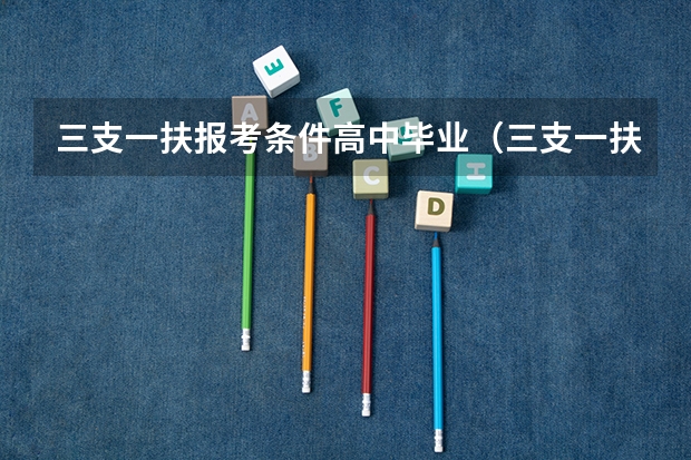 三支一扶报考条件高中毕业（三支一扶报考时间）