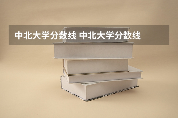 中北大学分数线 中北大学分数线