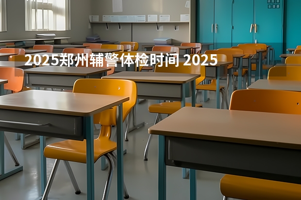 2025郑州辅警体检时间 2025专插本体检截止时间