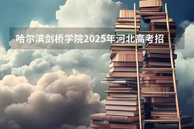 哈尔滨剑桥学院2025年河北高考招生计划预测