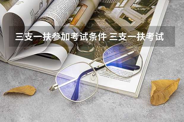 三支一扶参加考试条件 三支一扶考试的具体报考条件