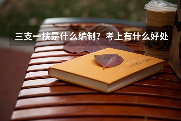 三支一扶是什么编制？考上有什么好处？