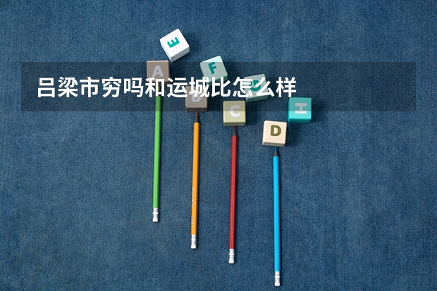 吕梁市穷吗和运城比怎么样