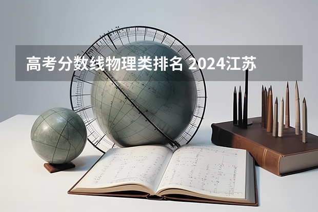 高考分数线物理类排名 2024江苏高考各大学录取分数线及位次汇总 最低分公布