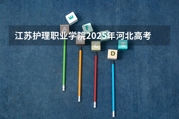 江苏护理职业学院2025年河北高考招生计划预测