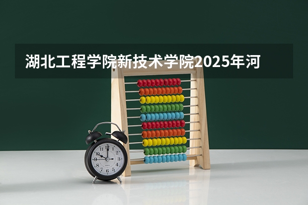 湖北工程学院新技术学院2025年河北高考招生计划预测
