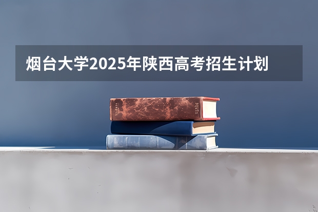 烟台大学2025年陕西高考招生计划预测