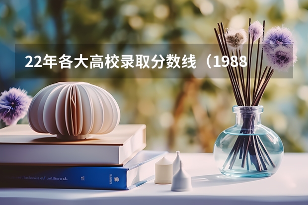 22年各大高校录取分数线（1988—1998年天津市高考录取分数线）