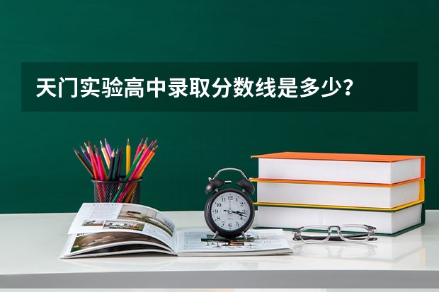 天门实验高中录取分数线是多少？